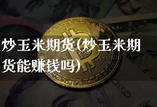 炒玉米期货(炒玉米期货能赚钱吗)_https://www.qgjzrcxxzxpt.com_上期所_第1张