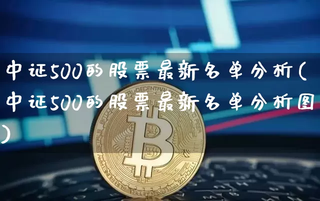 中证500的股票最新名单分析(中证500的股票最新名单分析图)_https://www.qgjzrcxxzxpt.com_大商所_第1张