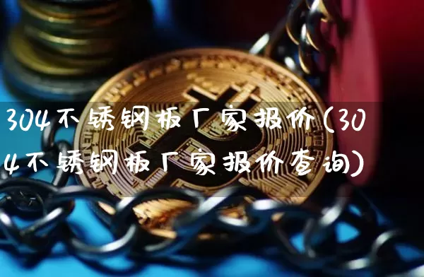 304不锈钢板厂家报价(304不锈钢板厂家报价查询)_https://www.qgjzrcxxzxpt.com_广期所_第1张