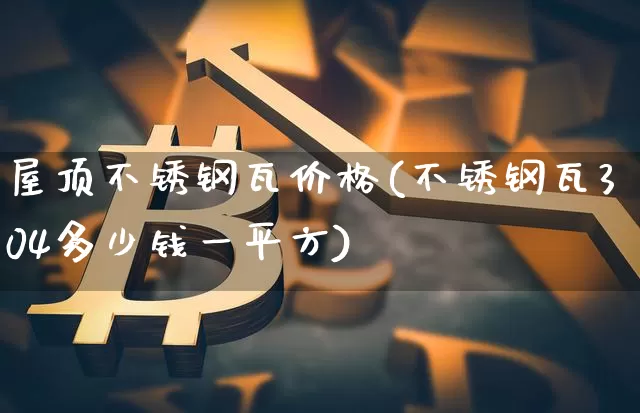 屋顶不锈钢瓦价格(不锈钢瓦304多少钱一平方)_https://www.qgjzrcxxzxpt.com_广期所_第1张