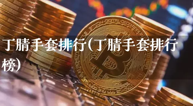 丁腈手套排行(丁腈手套排行榜)_https://www.qgjzrcxxzxpt.com_广期所_第1张