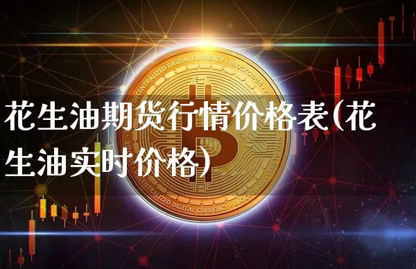 花生油期货行情价格表(花生油实时价格)_https://www.qgjzrcxxzxpt.com_郑商所_第1张