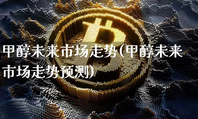 甲醇未来市场走势(甲醇未来市场走势预测)_https://www.qgjzrcxxzxpt.com_大商所_第1张