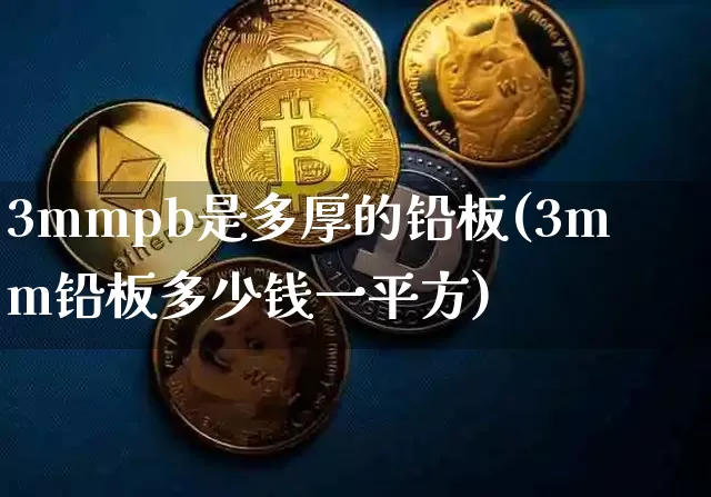 3mmpb是多厚的铅板(3mm铅板多少钱一平方)_https://www.qgjzrcxxzxpt.com_上期所_第1张