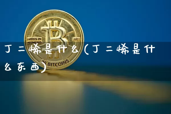 丁二烯是什么(丁二烯是什么东西)_https://www.qgjzrcxxzxpt.com_大商所_第1张