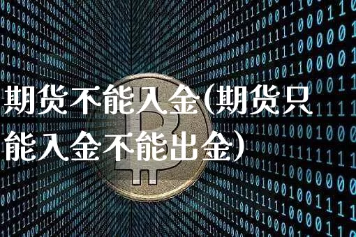 期货不能入金(期货只能入金不能出金)_https://www.qgjzrcxxzxpt.com_广期所_第1张
