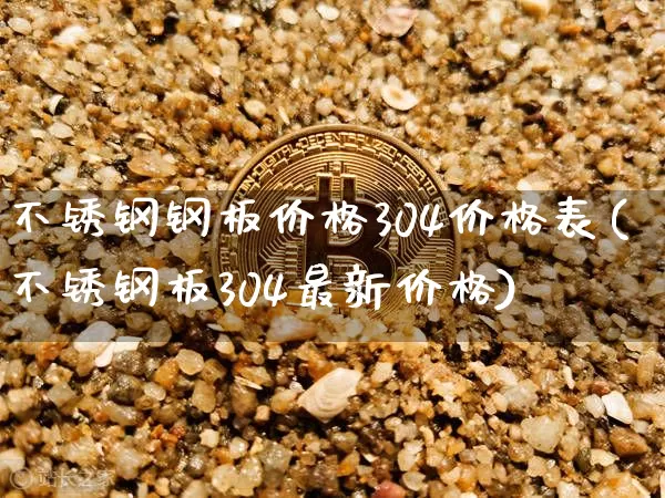 不锈钢钢板价格304价格表(不锈钢板304最新价格)_https://www.qgjzrcxxzxpt.com_上期所_第1张