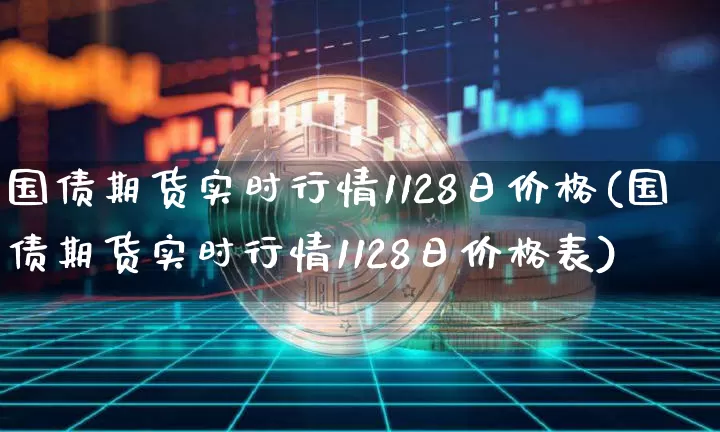 国债期货实时行情1128日价格(国债期货实时行情1128日价格表)_https://www.qgjzrcxxzxpt.com_上期能源_第1张