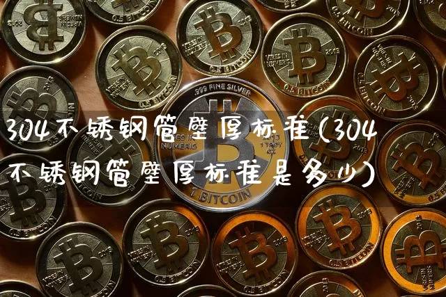 304不锈钢管壁厚标准(304不锈钢管壁厚标准是多少)_https://www.qgjzrcxxzxpt.com_广期所_第1张