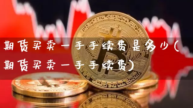 期货买卖一手手续费是多少(期货买卖一手手续费)_https://www.qgjzrcxxzxpt.com_上期能源_第1张