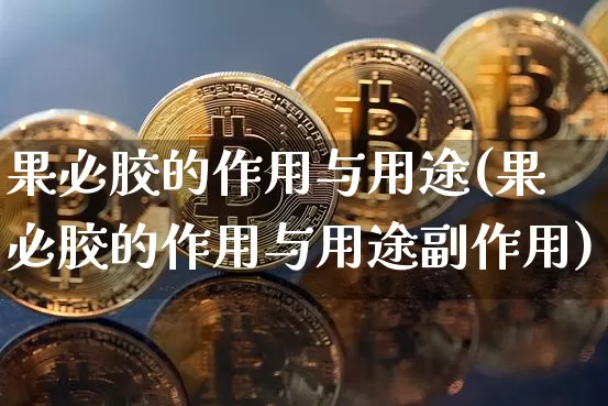 果必胶的作用与用途(果必胶的作用与用途副作用)_https://www.qgjzrcxxzxpt.com_广期所_第1张