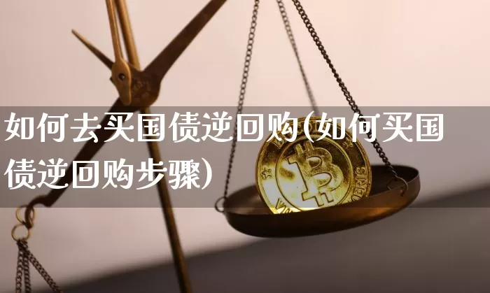 如何去买国债逆回购(如何买国债逆回购步骤)_https://www.qgjzrcxxzxpt.com_上期所_第1张