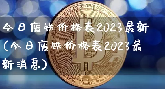 今日废铁价格表2023最新(今日废铁价格表2023最新消息)_https://www.qgjzrcxxzxpt.com_广期所_第1张