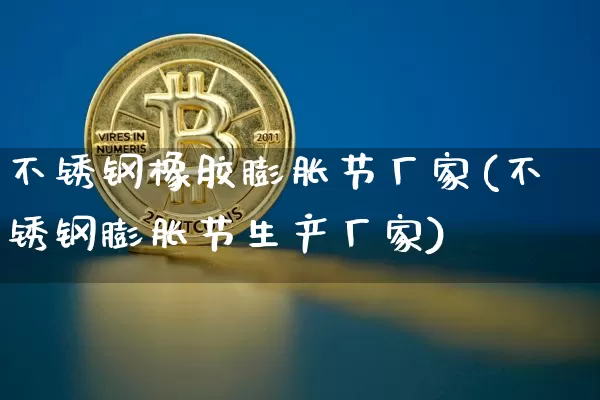 不锈钢橡胶膨胀节厂家(不锈钢膨胀节生产厂家)_https://www.qgjzrcxxzxpt.com_郑商所_第1张