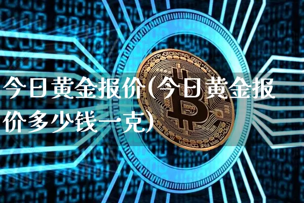 今日黄金报价(今日黄金报价多少钱一克)_https://www.qgjzrcxxzxpt.com_中金所_第1张