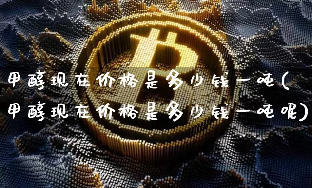 甲醇现在价格是多少钱一吨(甲醇现在价格是多少钱一吨呢)_https://www.qgjzrcxxzxpt.com_广期所_第1张