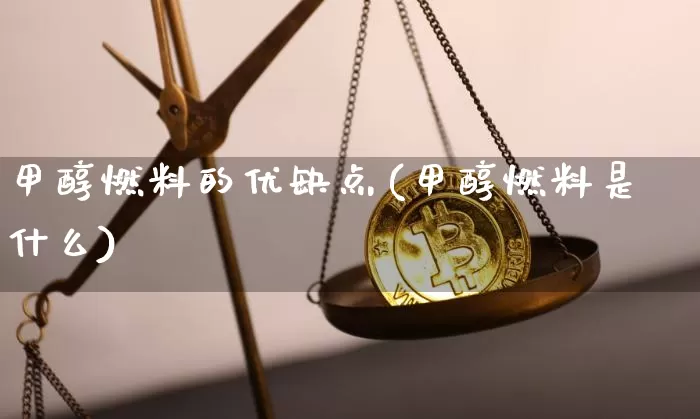 甲醇燃料的优缺点(甲醇燃料是什么)_https://www.qgjzrcxxzxpt.com_上期所_第1张