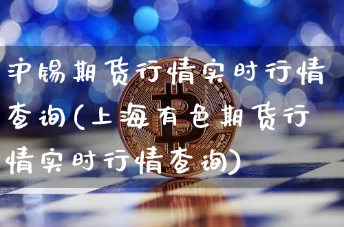 沪锡期货行情实时行情查询(上海有色期货行情实时行情查询)_https://www.qgjzrcxxzxpt.com_中金所_第1张