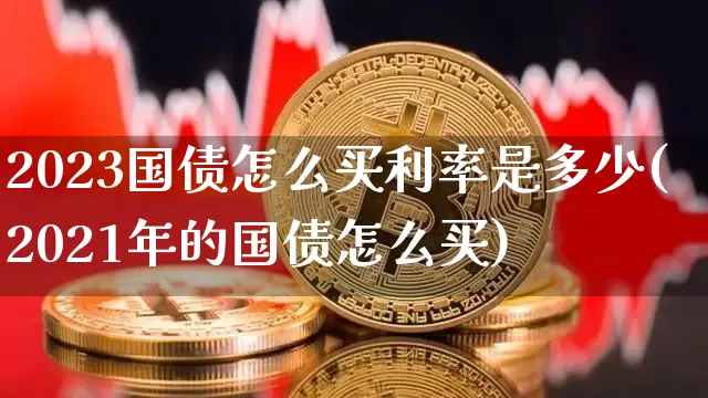 2023国债怎么买利率是多少(2021年的国债怎么买)_https://www.qgjzrcxxzxpt.com_上期所_第1张