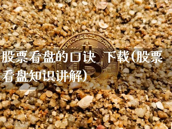 股票看盘的口诀_下载(股票看盘知识讲解)_https://www.qgjzrcxxzxpt.com_大商所_第1张