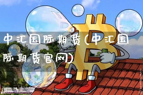 中汇国际期货(中汇国际期货官网)_https://www.qgjzrcxxzxpt.com_中金所_第1张