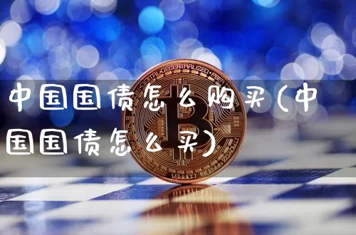 中国国债怎么购买(中国国债怎么买)_https://www.qgjzrcxxzxpt.com_广期所_第1张