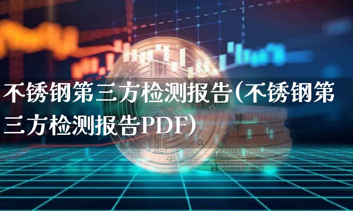 不锈钢第三方检测报告(不锈钢第三方检测报告PDF)_https://www.qgjzrcxxzxpt.com_广期所_第1张
