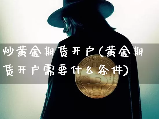 炒黄金期货开户(黄金期货开户需要什么条件)_https://www.qgjzrcxxzxpt.com_中金所_第1张