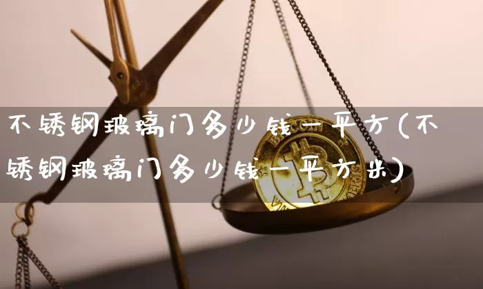 不锈钢玻璃门多少钱一平方(不锈钢玻璃门多少钱一平方米)_https://www.qgjzrcxxzxpt.com_上期所_第1张