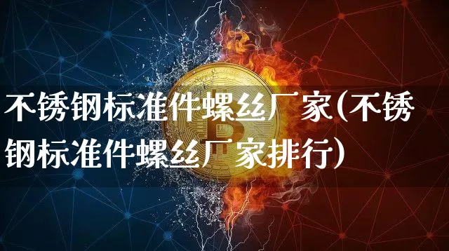 不锈钢标准件螺丝厂家(不锈钢标准件螺丝厂家排行)_https://www.qgjzrcxxzxpt.com_郑商所_第1张