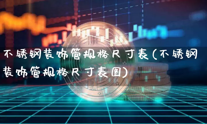 不锈钢装饰管规格尺寸表(不锈钢装饰管规格尺寸表图)_https://www.qgjzrcxxzxpt.com_中金所_第1张