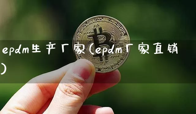 epdm生产厂家(epdm厂家直销)_https://www.qgjzrcxxzxpt.com_上期能源_第1张