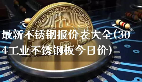 最新不锈钢报价表大全(304工业不锈钢板今日价)_https://www.qgjzrcxxzxpt.com_中金所_第1张