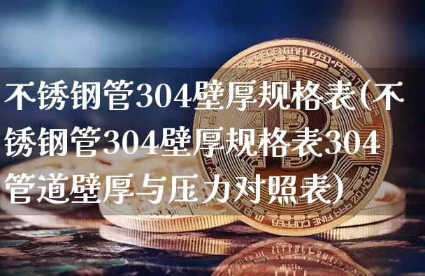 不锈钢管304壁厚规格表(不锈钢管304壁厚规格表304管道壁厚与压力对照表)_https://www.qgjzrcxxzxpt.com_郑商所_第1张