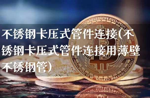 不锈钢卡压式管件连接(不锈钢卡压式管件连接用薄壁不锈钢管)_https://www.qgjzrcxxzxpt.com_大商所_第1张