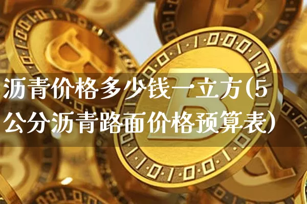 沥青价格多少钱一立方(5公分沥青路面价格预算表)_https://www.qgjzrcxxzxpt.com_广期所_第1张