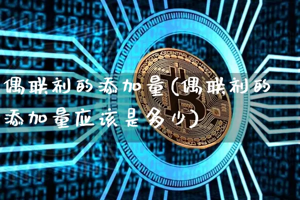 偶联剂的添加量(偶联剂的添加量应该是多少)_https://www.qgjzrcxxzxpt.com_上期能源_第1张