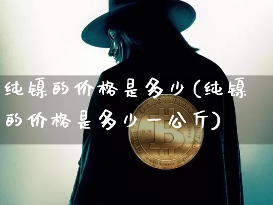 纯镍的价格是多少(纯镍的价格是多少一公斤)_https://www.qgjzrcxxzxpt.com_郑商所_第1张