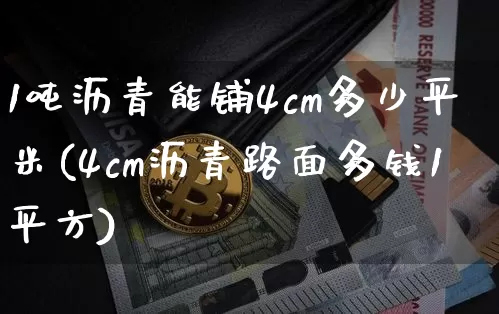 1吨沥青能铺4cm多少平米(4cm沥青路面多钱1平方)_https://www.qgjzrcxxzxpt.com_上期所_第1张
