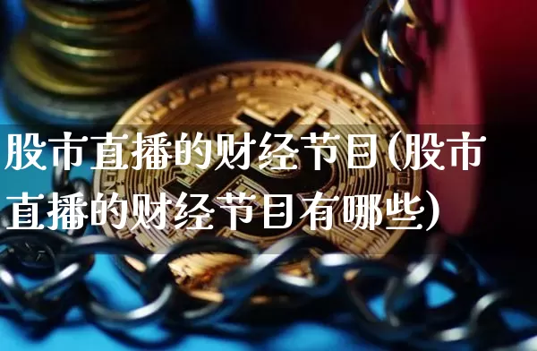 股市直播的财经节目(股市直播的财经节目有哪些)_https://www.qgjzrcxxzxpt.com_上期所_第1张