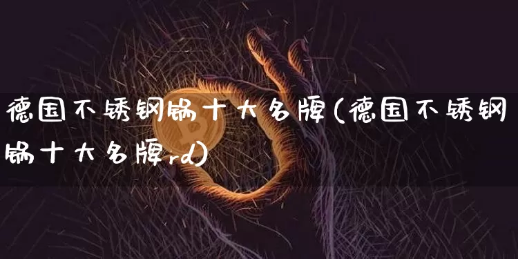 德国不锈钢锅十大名牌(德国不锈钢锅十大名牌rd)_https://www.qgjzrcxxzxpt.com_中金所_第1张