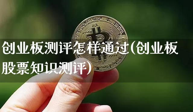 创业板测评怎样通过(创业板股票知识测评)_https://www.qgjzrcxxzxpt.com_郑商所_第1张