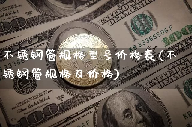 不锈钢管规格型号价格表(不锈钢管规格及价格)_https://www.qgjzrcxxzxpt.com_郑商所_第1张