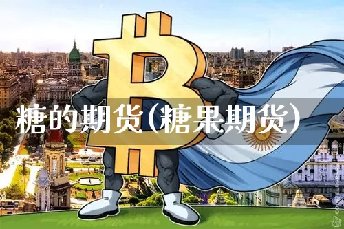 糖的期货(糖果期货)_https://www.qgjzrcxxzxpt.com_中金所_第1张