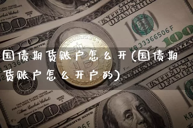 国债期货账户怎么开(国债期货账户怎么开户的)_https://www.qgjzrcxxzxpt.com_大商所_第1张