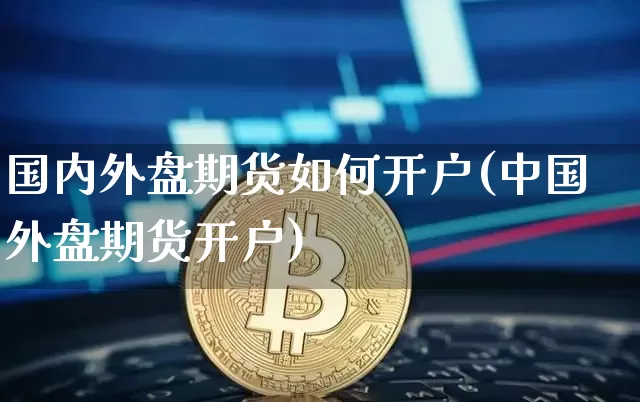 国内外盘期货如何开户(中国外盘期货开户)_https://www.qgjzrcxxzxpt.com_广期所_第1张