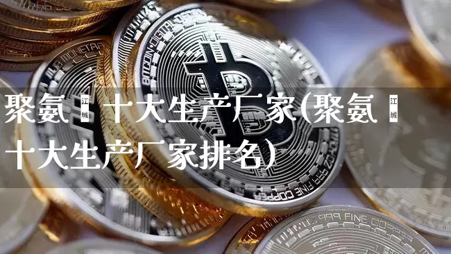 聚氨酯十大生产厂家(聚氨酯十大生产厂家排名)_https://www.qgjzrcxxzxpt.com_广期所_第1张