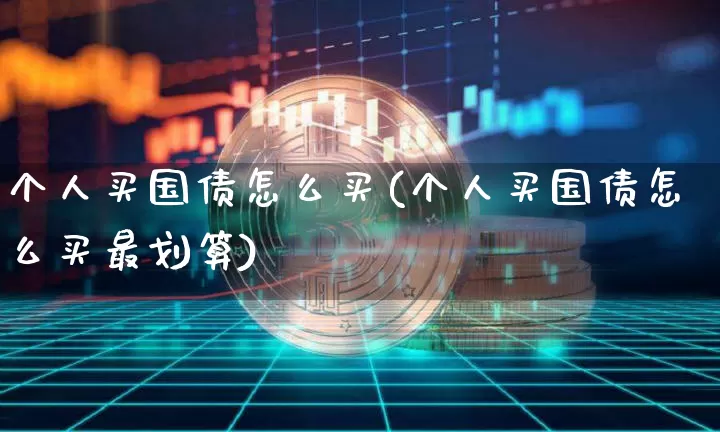 个人买国债怎么买(个人买国债怎么买最划算)_https://www.qgjzrcxxzxpt.com_上期能源_第1张