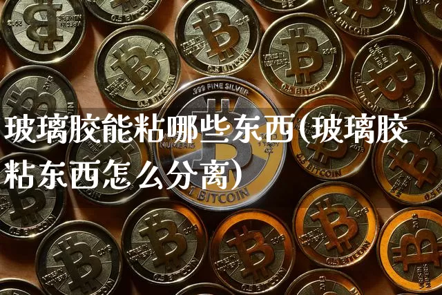 玻璃胶能粘哪些东西(玻璃胶粘东西怎么分离)_https://www.qgjzrcxxzxpt.com_上期能源_第1张
