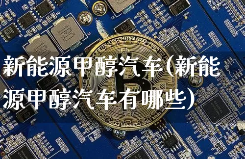 新能源甲醇汽车(新能源甲醇汽车有哪些)_https://www.qgjzrcxxzxpt.com_大商所_第1张